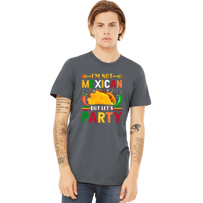 I'm Not Mexican But Lets Party Cinco De Mayo Gift Premium T-Shirt