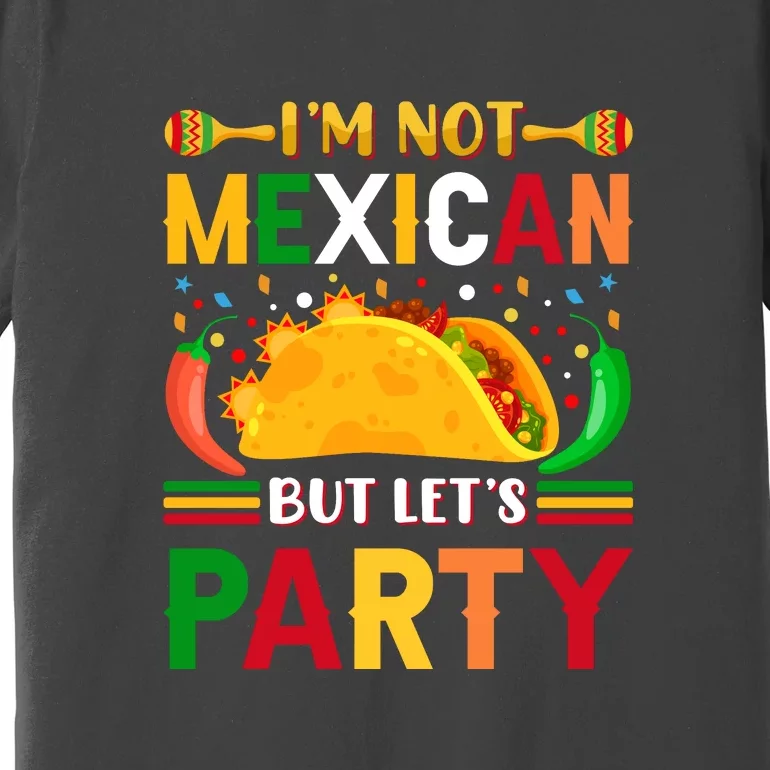 I'm Not Mexican But Lets Party Cinco De Mayo Gift Premium T-Shirt