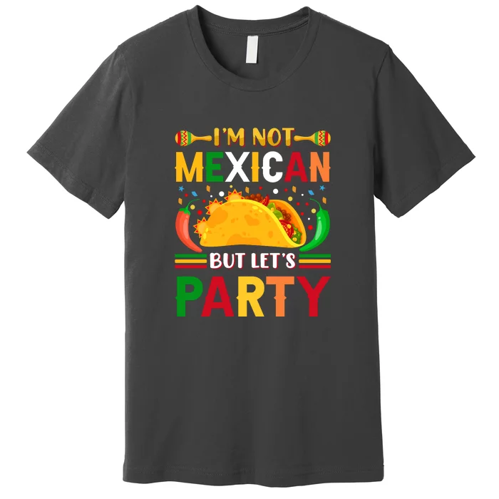 I'm Not Mexican But Lets Party Cinco De Mayo Gift Premium T-Shirt