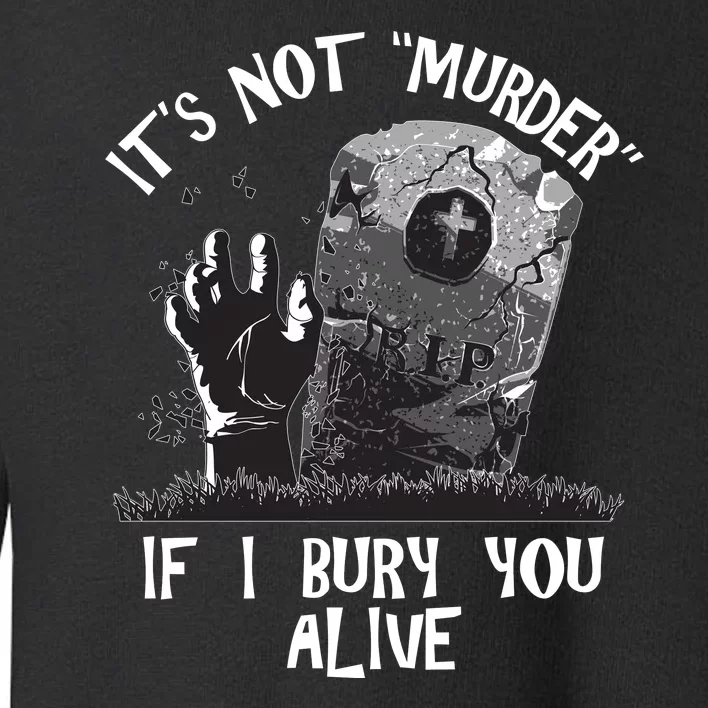 It's Not Murder If I Bury You Alive Toddler Sweatshirt