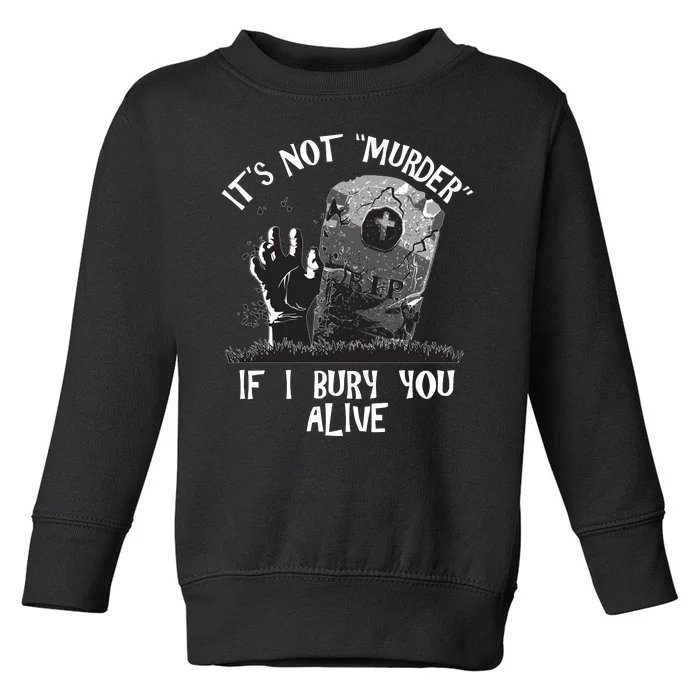 It's Not Murder If I Bury You Alive Toddler Sweatshirt