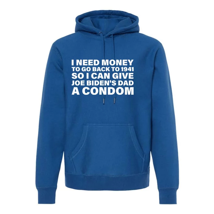 I Need Money To Go Back To 1941 So I Can Give Joe Bidens Dad A Condom Premium Hoodie