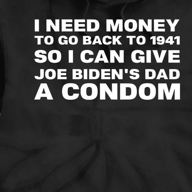 I Need Money To Go Back To 1941 So I Can Give Joe BidenS Dad A Condom New Tie Dye Hoodie