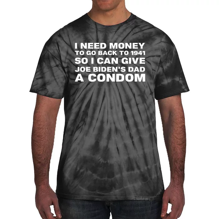 I Need Money To Go Back To 1941 So I Can Give Joe BidenS Dad A Condom New Tie-Dye T-Shirt