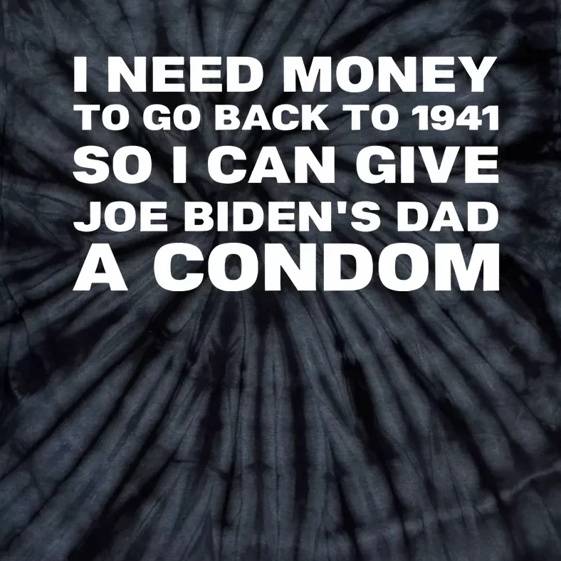 I Need Money To Go Back To 1941 So I Can Give Joe BidenS Dad A Condom New Tie-Dye T-Shirt