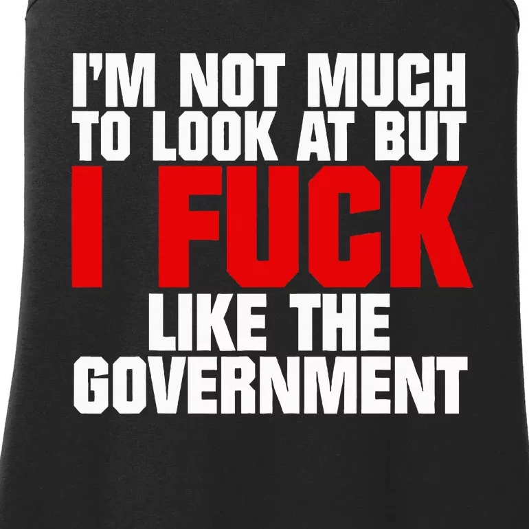 IM Not Much To Look At But I Fuck Like The Government Ladies Essential Tank