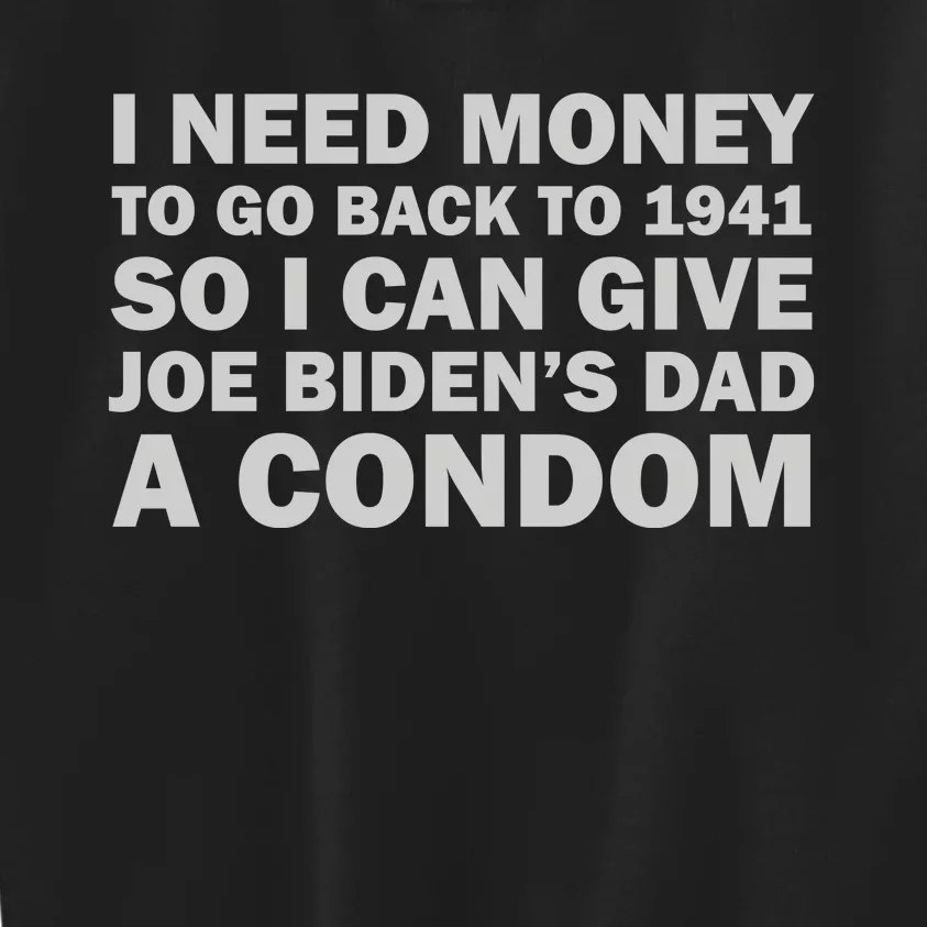 I Need Money To Go Back To 1941 So I Can Give Joe Biden4s Dad A Condom Kids Sweatshirt