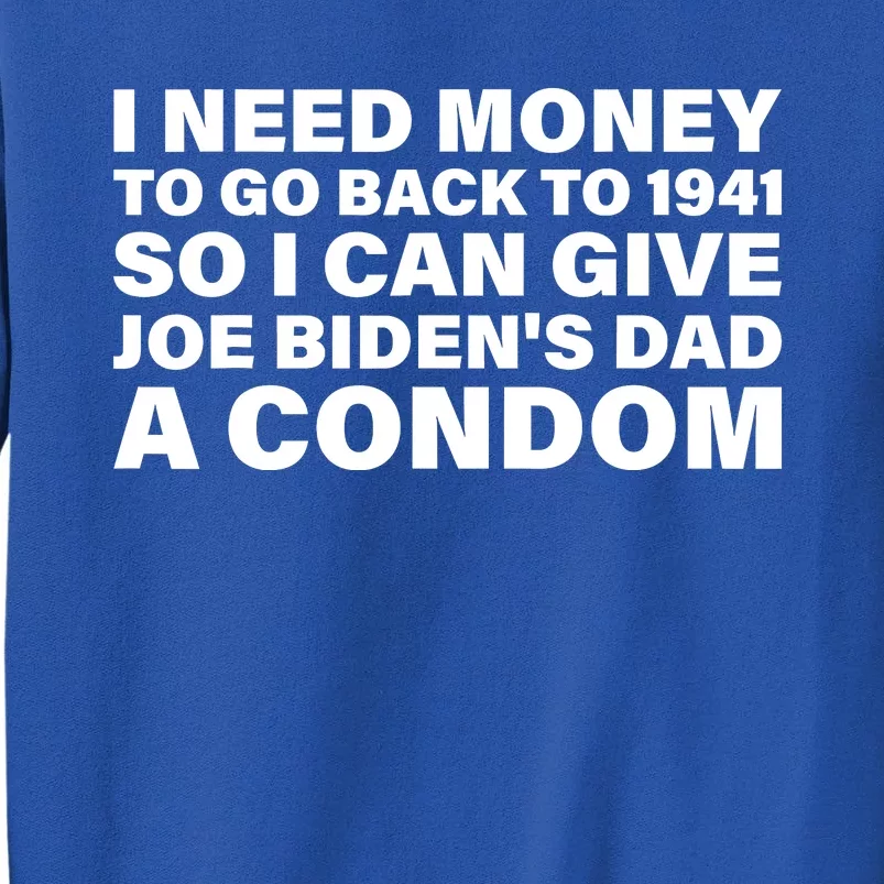 I Need Money To Go Back To 1941 So I Can Give Joe Bidens Dad A Condom Tall Sweatshirt