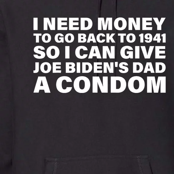 I Need Money To Go Back To 1941 So I Can Give Joe Bidens Dad A Condom Premium Hoodie