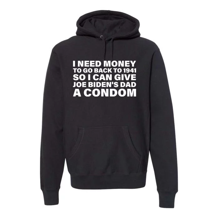 I Need Money To Go Back To 1941 So I Can Give Joe Bidens Dad A Condom Premium Hoodie