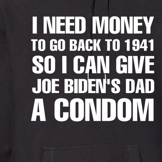 I Need Money To Go Back To 1941 So I Can Give Joe Bidens Dad A Condom Premium Hoodie