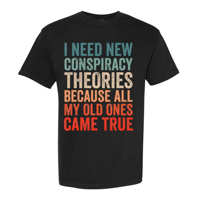 I Need New Conspiracy Theories Because MyOld Ones Came True Garment-Dyed Heavyweight T-Shirt