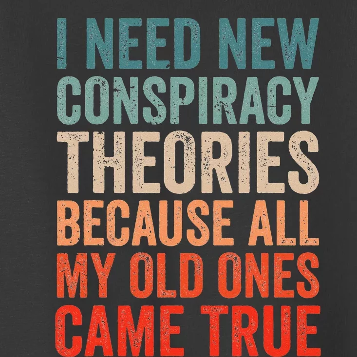 I Need New Conspiracy Theories Because MyOld Ones Came True Toddler T-Shirt