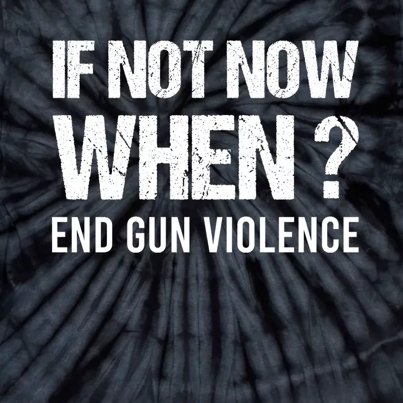 IF NOT NOW WHEN ? END GUN VIOLENCE Tie-Dye T-Shirt