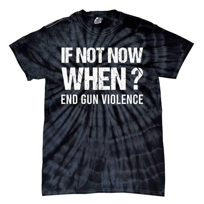 IF NOT NOW WHEN ? END GUN VIOLENCE Tie-Dye T-Shirt