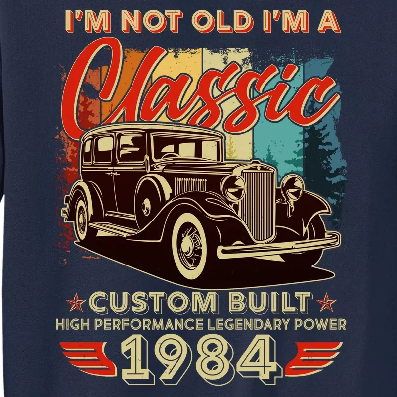 40th Birthday Im Not Old Im A Classic 1984 Custom Built Tall Sweatshirt