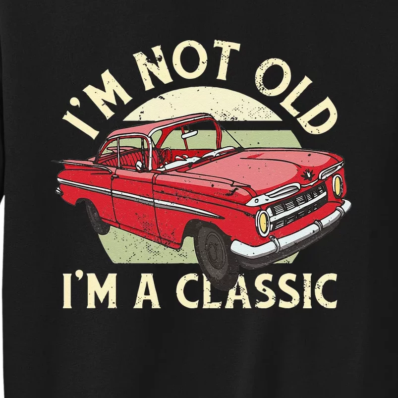 Im Not Old Im A Classic Car Men Dad Grandpa Tall Sweatshirt