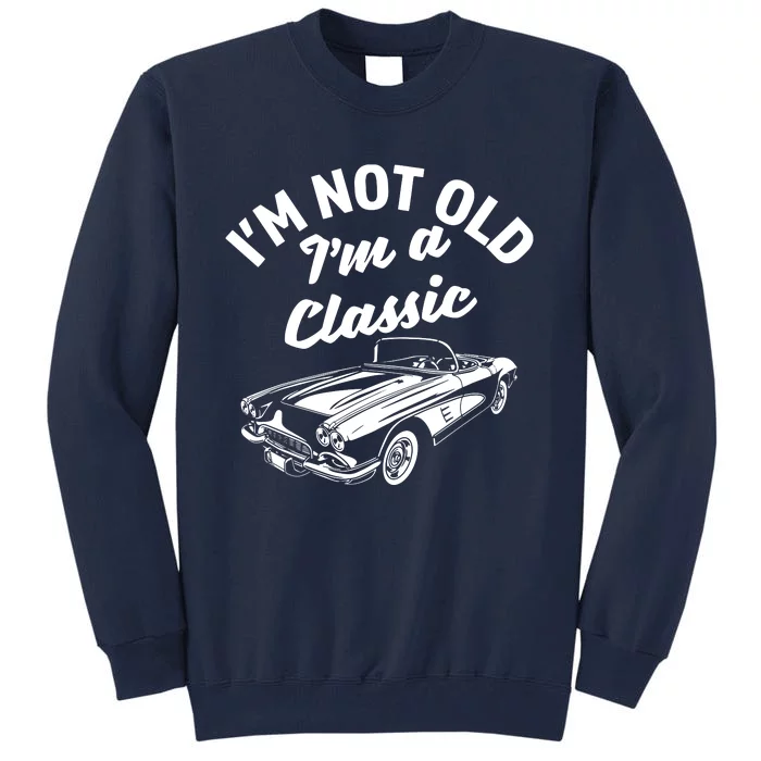 Im Not Old Im A Classic Fun Vintage Car Lover Sarcastic Tall Sweatshirt