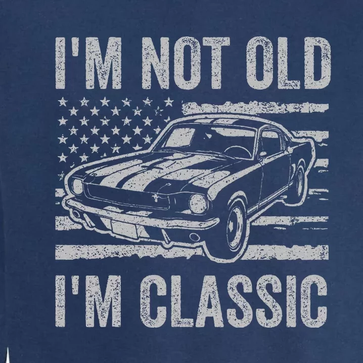 I'm Not Old I'm Classic Car Birthday Dad Grandpa Garment-Dyed Sweatshirt