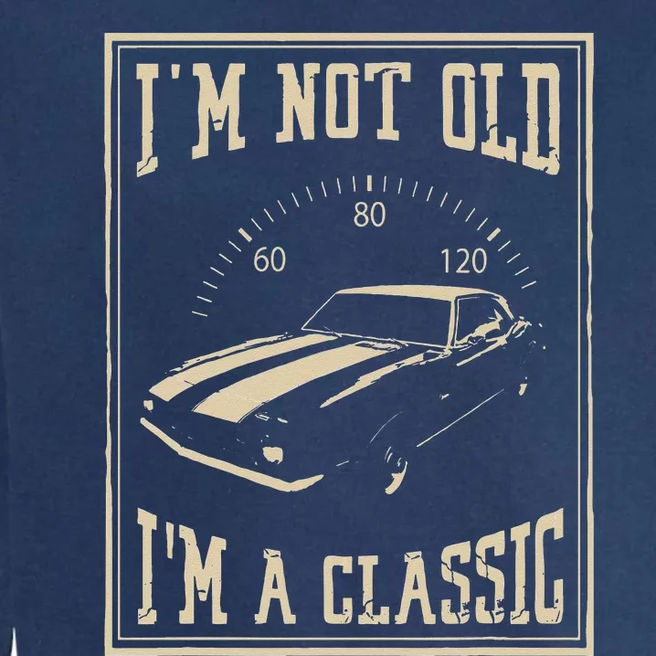 Im Not Old Im A Classic Classic Car Garment-Dyed Sweatshirt