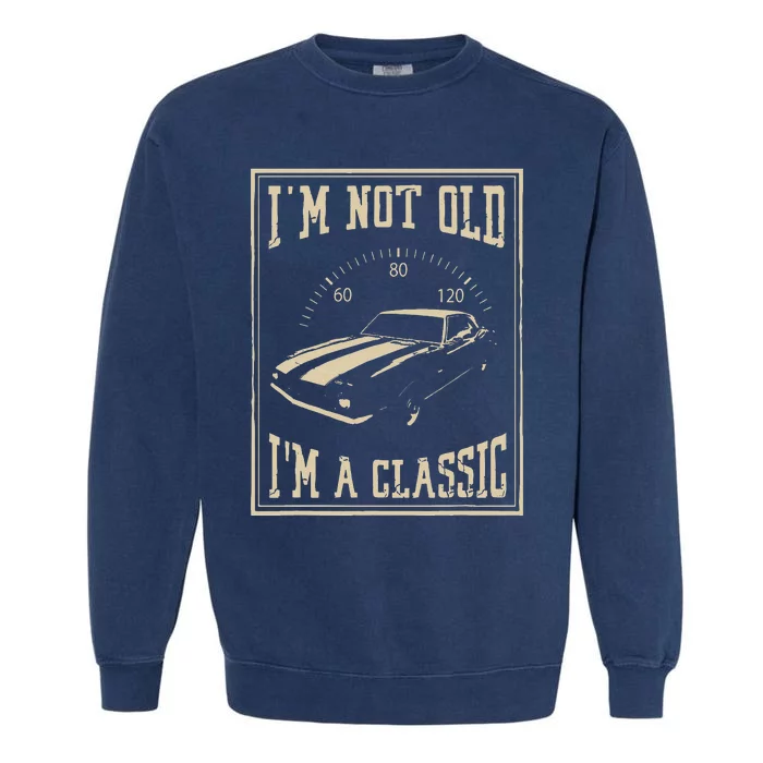 Im Not Old Im A Classic Classic Car Garment-Dyed Sweatshirt