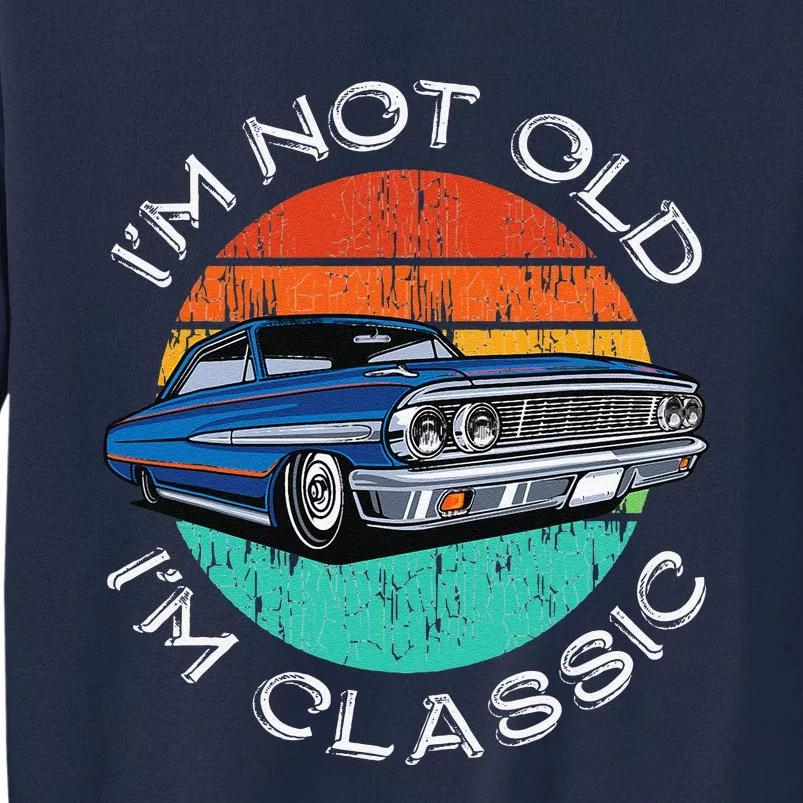 Im Not Old Im Classic Antique Car Gift Father Day Birthday Tall Sweatshirt