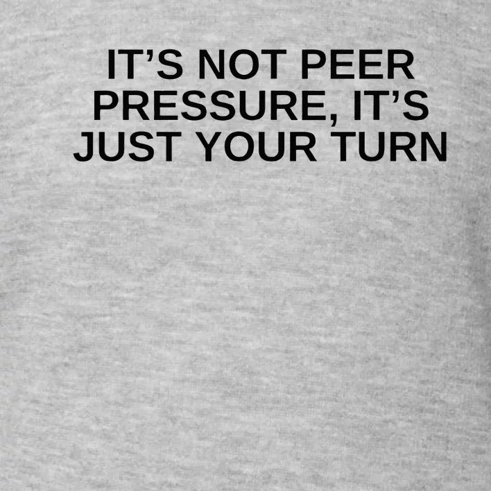 Its Not Peer Pressure Its Just Your Turn Toddler Sweatshirt