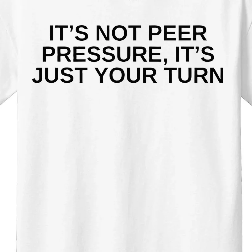 Its Not Peer Pressure Its Just Your Turn Kids T-Shirt