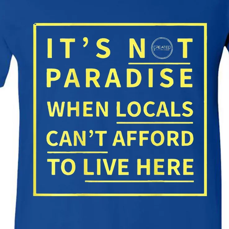 ItS Not Paradise When Locals CanT Afford To Live Here V-Neck T-Shirt