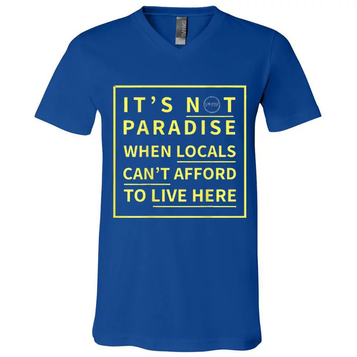 ItS Not Paradise When Locals CanT Afford To Live Here V-Neck T-Shirt