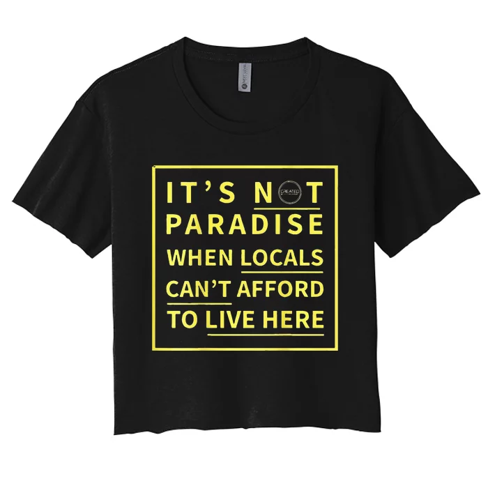 ItS Not Paradise When Locals CanT Afford To Live Here Women's Crop Top Tee