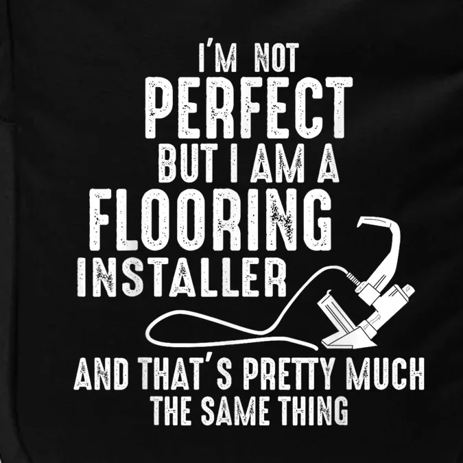 I’M Not Perfect But I Am A Flooring Installer And That’S Pretty Much Impact Tech Backpack