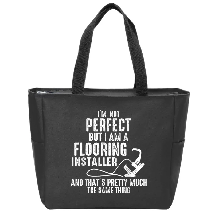 I’M Not Perfect But I Am A Flooring Installer And That’S Pretty Much Zip Tote Bag