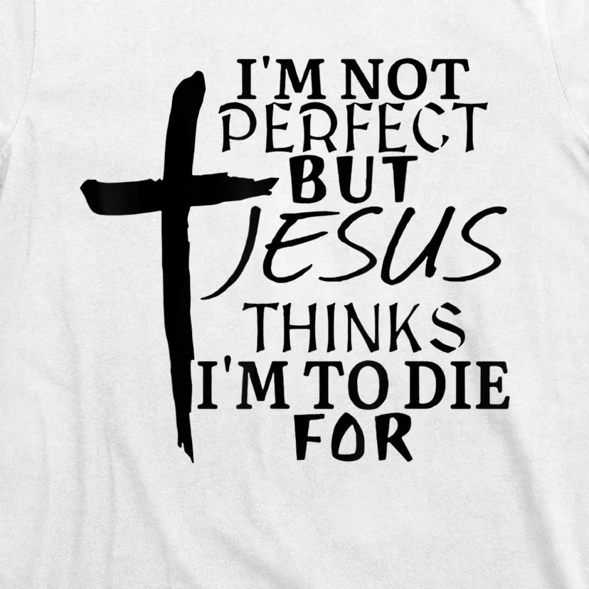 I'm Not Perfect But Jesus Thinks I'm To Die For T-Shirt