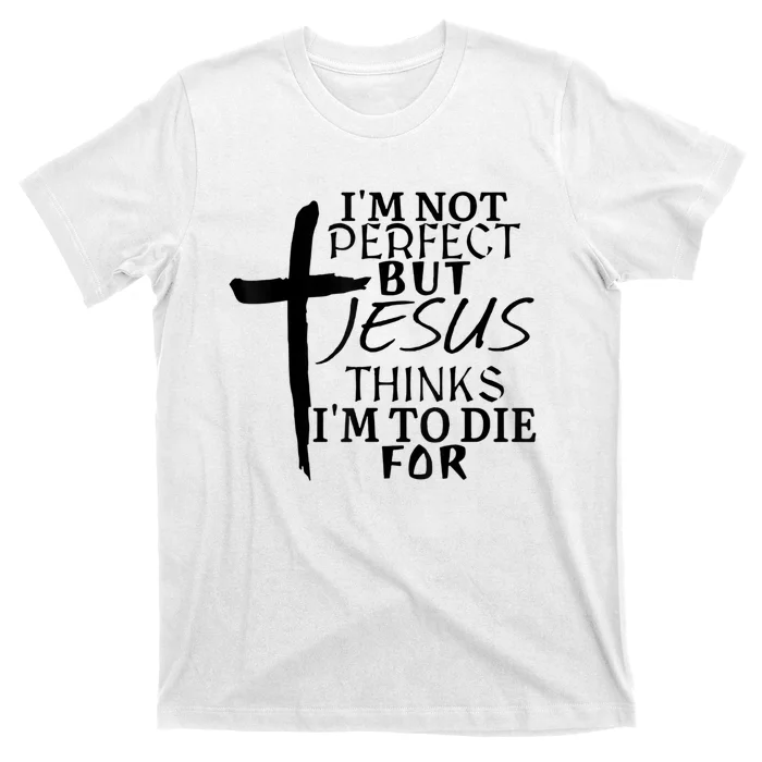 I'm Not Perfect But Jesus Thinks I'm To Die For T-Shirt