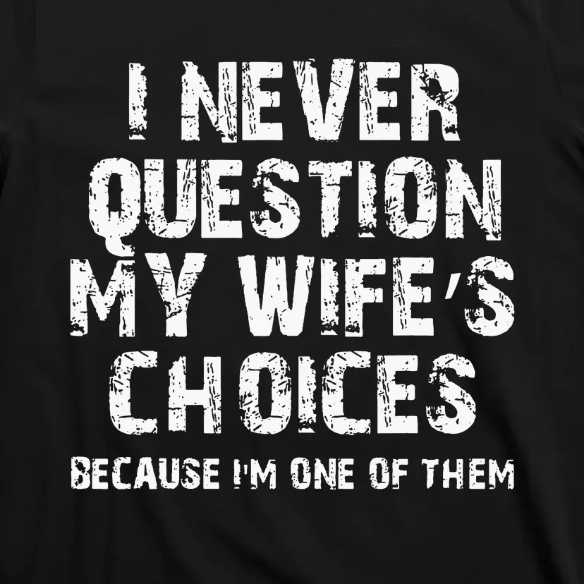 I Never Question My Wifes Choices Funny Husband Gifts T-Shirt