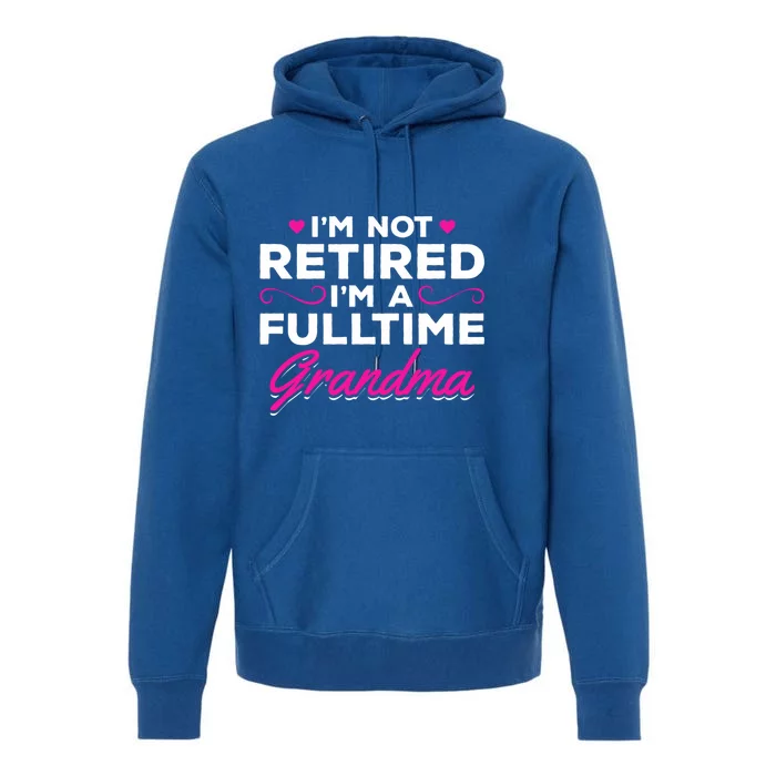 Im Not Retired Im A Fulltime Grandma Retired Granny Gift Premium Hoodie