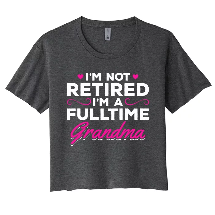 Im Not Retired Im A Fulltime Grandma Retired Granny Gift Women's Crop Top Tee