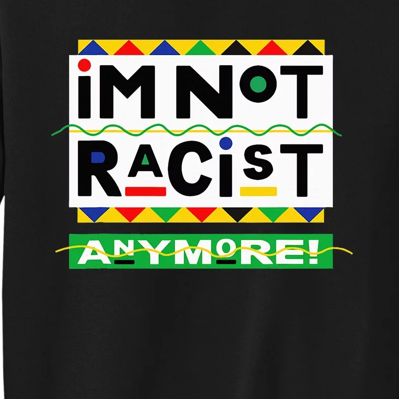 Im Not Racist Anymore Juneteemth Tall Sweatshirt