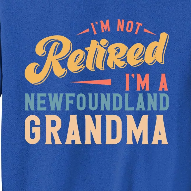 Im Not Retired Im A Newfoundland Grandma Great Gift Tall Sweatshirt