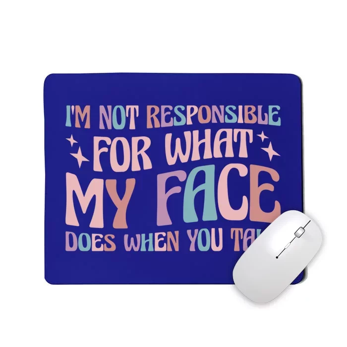 I'm Not Responsible For What My Face Does When You Talk Great Gift Mousepad