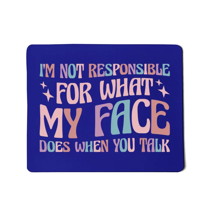 I'm Not Responsible For What My Face Does When You Talk Great Gift Mousepad