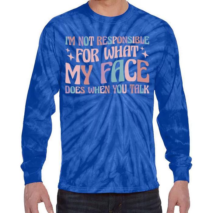 I'm Not Responsible For What My Face Does When You Talk Great Gift Tie-Dye Long Sleeve Shirt