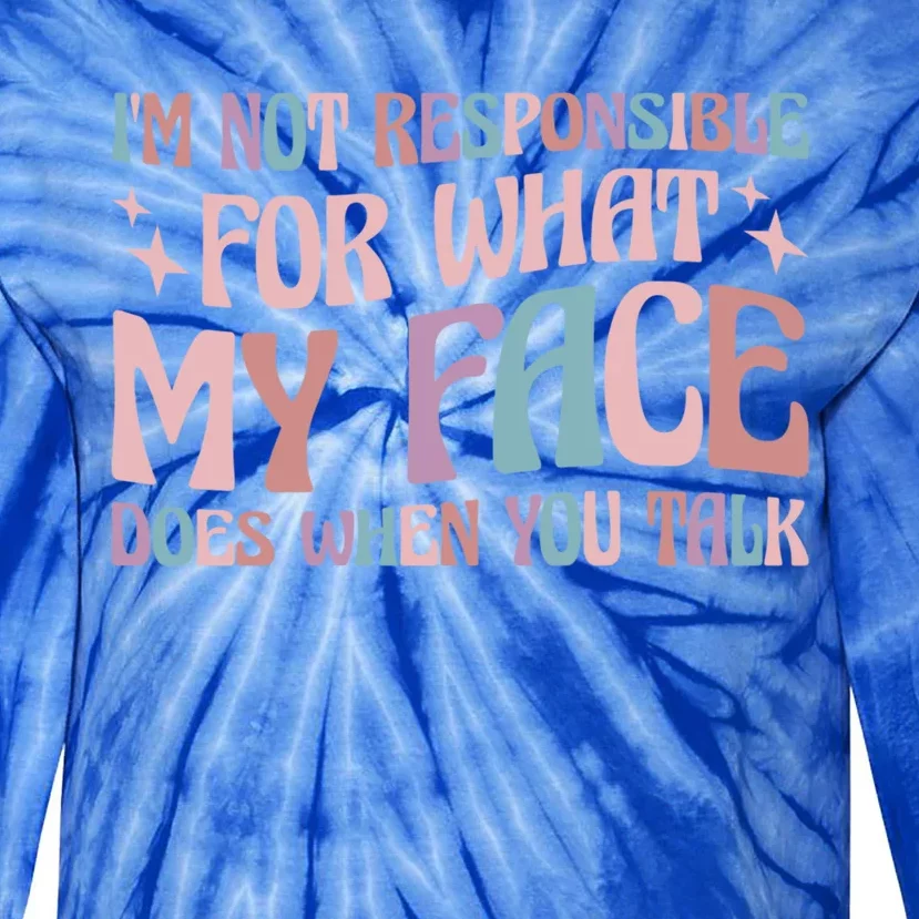 I'm Not Responsible For What My Face Does When You Talk Great Gift Tie-Dye Long Sleeve Shirt