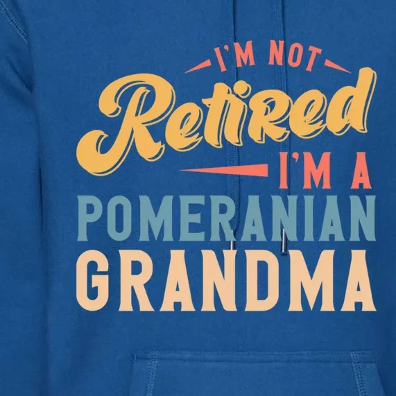 Im Not Retired Im A Pomeranian Grandma Great Gift Premium Hoodie