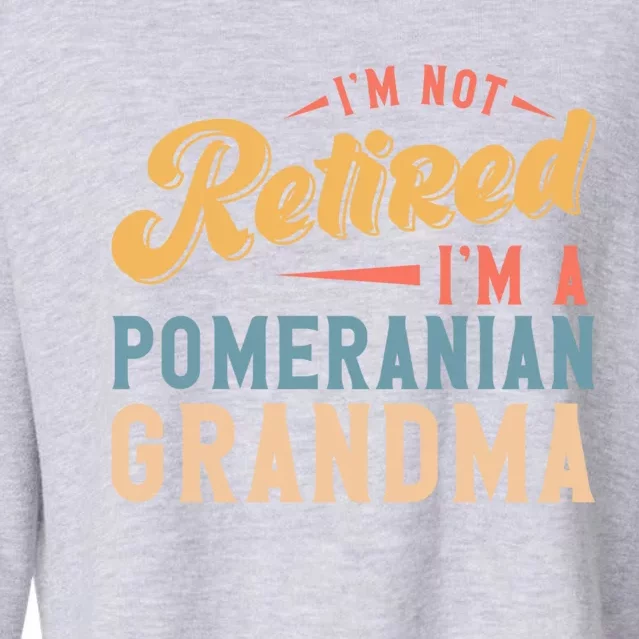 Im Not Retired Im A Pomeranian Grandma Great Gift Cropped Pullover Crew