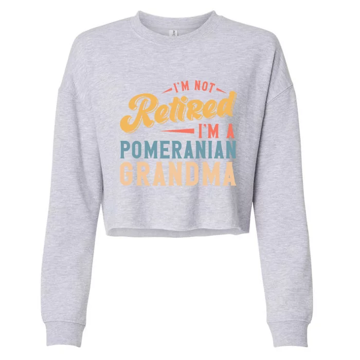 Im Not Retired Im A Pomeranian Grandma Great Gift Cropped Pullover Crew