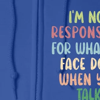 I'm Not Responsible For What My Face Does When You Talk Gift Full Zip Hoodie