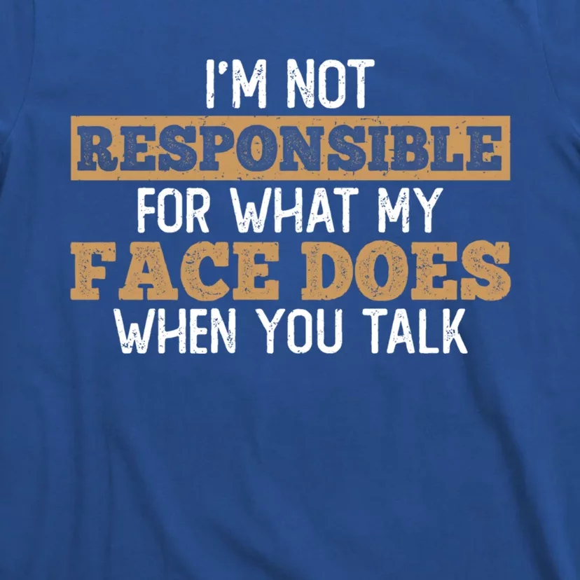 I'm Not Responsible For What My Face Does When You Talk Meaningful Gift T-Shirt