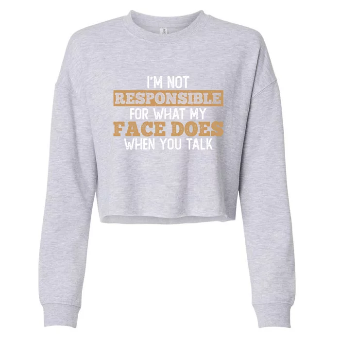 I'm Not Responsible For What My Face Does When You Talk Meaningful Gift Cropped Pullover Crew